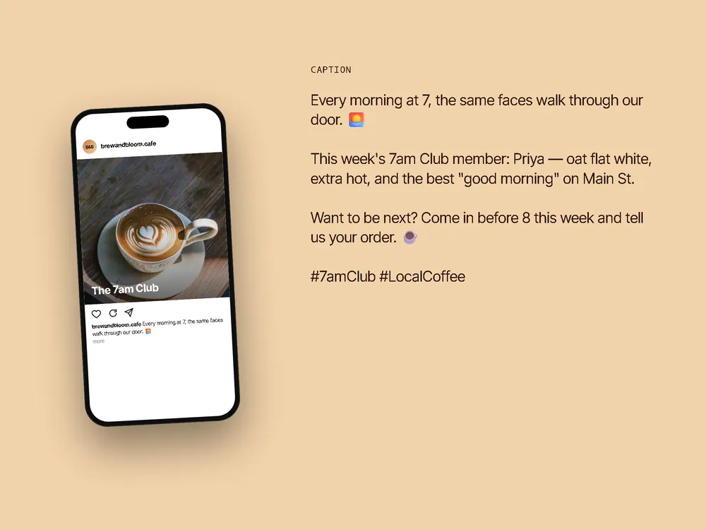 Feed post mockup for @brewandbloom.cafe with the caption: Every morning at 7, the same faces walk through our door. 🌅 This week's 7am Club member: Priya — oat flat white, extra hot, and the best "good morning" on Main St. Want to be next? Come in before 8 this week and tell us your order. ☕ #7amClub #LocalCoffee
